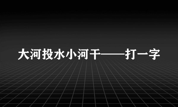 大河投水小河干——打一字