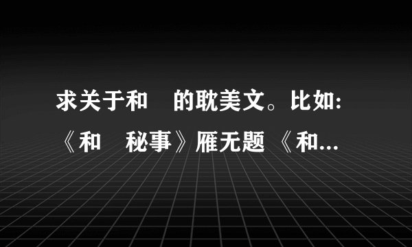 求关于和珅的耽美文。比如:《和珅秘事》雁无题 《和珅》石头与水 《九连环》雪落无痕