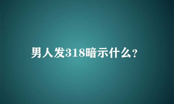 男人发318暗示什么？