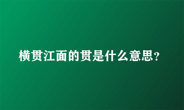 横贯江面的贯是什么意思？