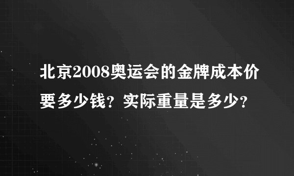 北京2008奥运会的金牌成本价要多少钱？实际重量是多少？