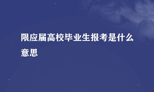 限应届高校毕业生报考是什么意思