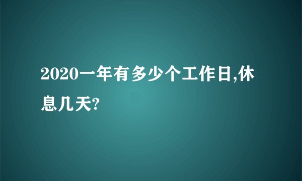 2020一年有多少个工作日,休息几天?