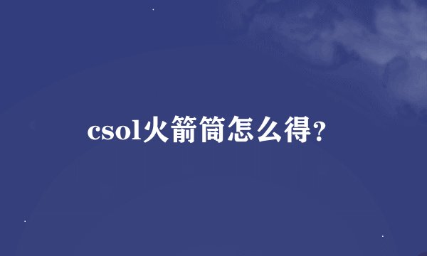 csol火箭筒怎么得？