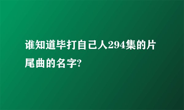 谁知道毕打自己人294集的片尾曲的名字?