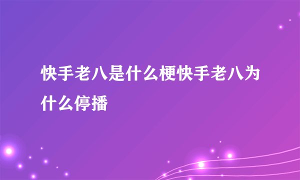 快手老八是什么梗快手老八为什么停播