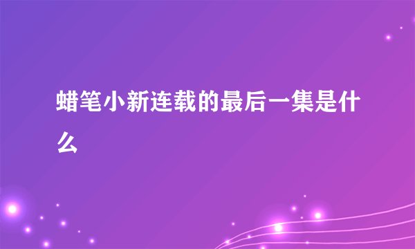 蜡笔小新连载的最后一集是什么