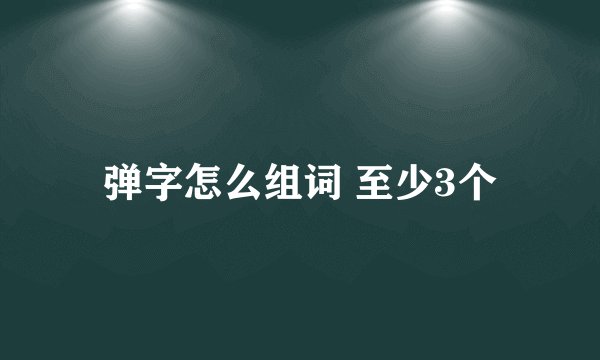 弹字怎么组词 至少3个