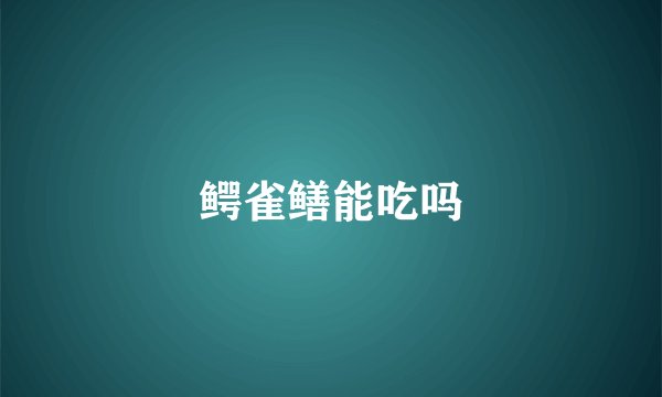 鳄雀鳝能吃吗