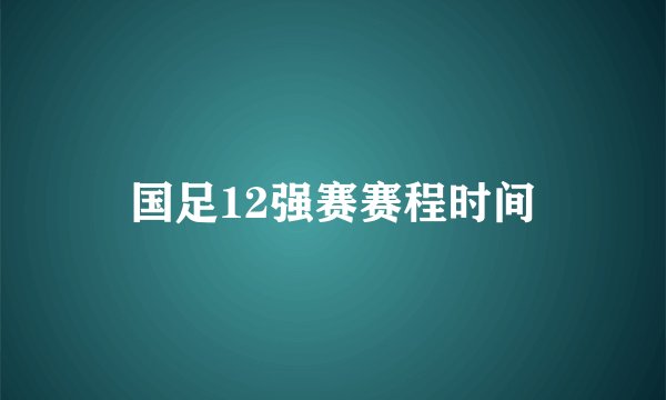 国足12强赛赛程时间