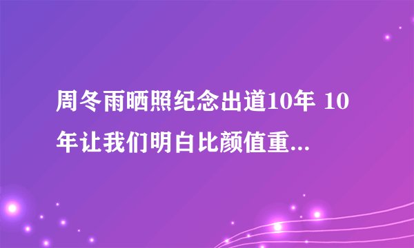 周冬雨晒照纪念出道10年 10年让我们明白比颜值重要的是实力