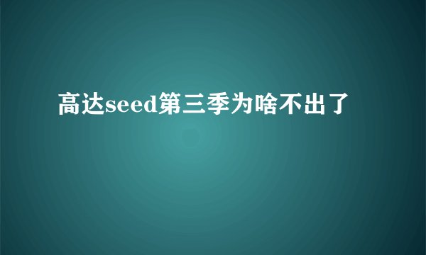 高达seed第三季为啥不出了
