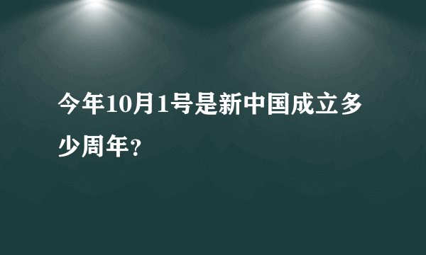 今年10月1号是新中国成立多少周年？