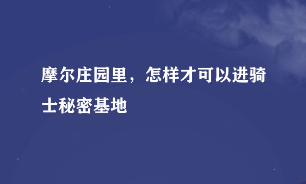 摩尔庄园里，怎样才可以进骑士秘密基地