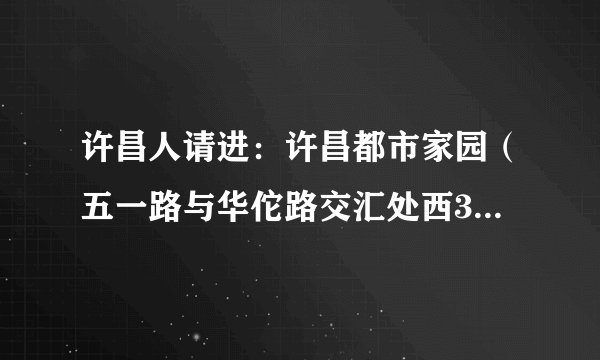 许昌人请进：许昌都市家园（五一路与华佗路交汇处西300米路北）