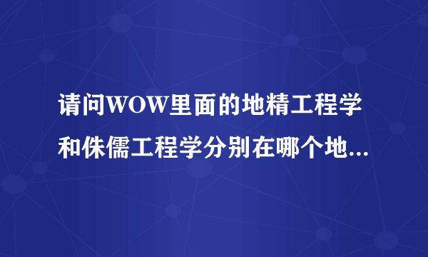 请问WOW里面的地精工程学和侏儒工程学分别在哪个地方学？我现在还是大师级工程学。