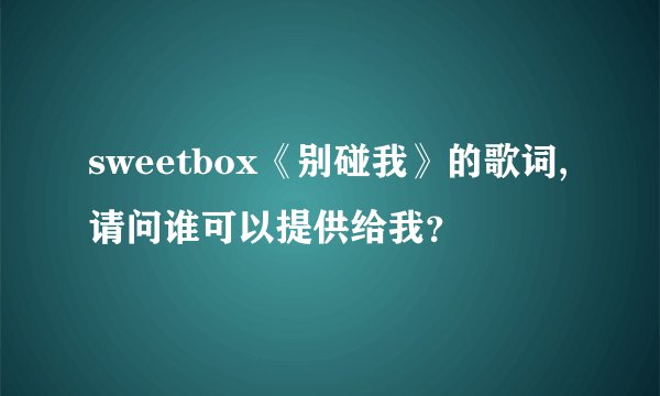 sweetbox《别碰我》的歌词,请问谁可以提供给我？