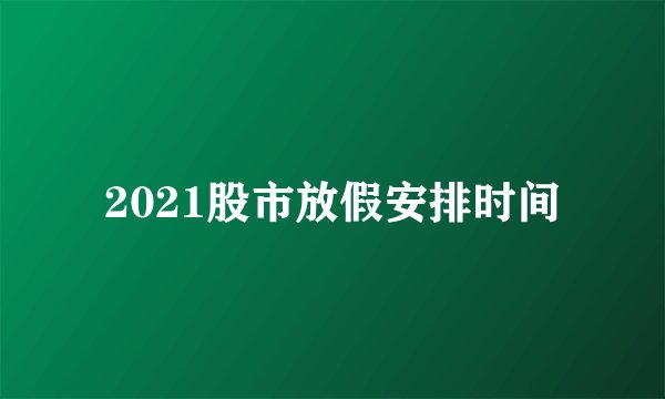 2021股市放假安排时间