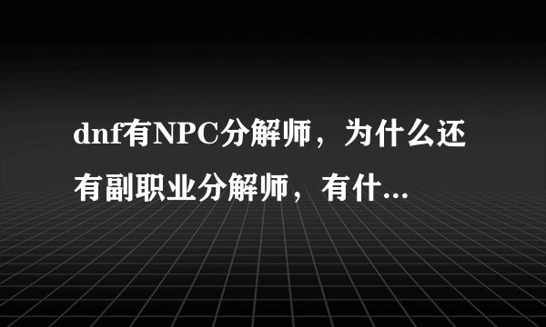 dnf有NPC分解师，为什么还有副职业分解师，有什么区别吗