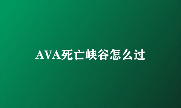 AVA死亡峡谷怎么过