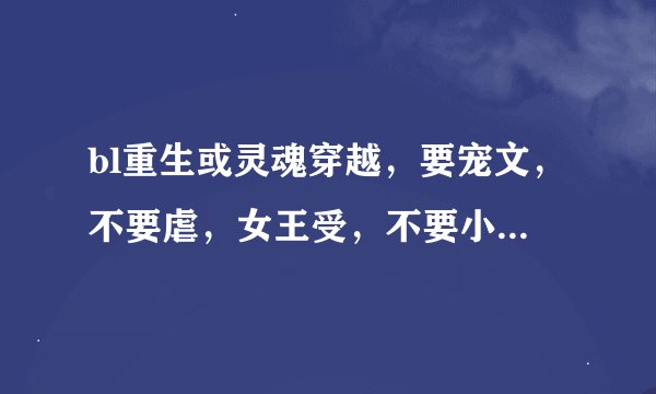 bl重生或灵魂穿越，要宠文，不要虐，女王受，不要小白，受要有独特的魅力，最好是多攻。
