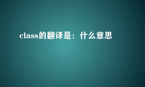 class的翻译是：什么意思
