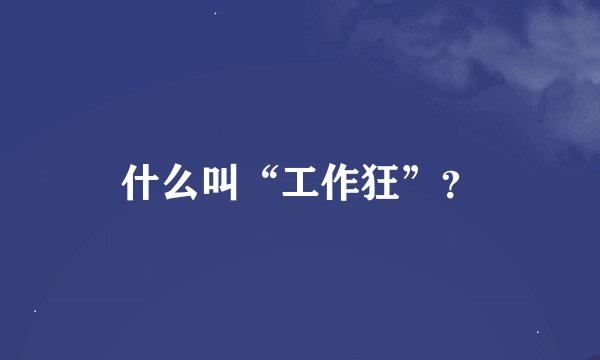 什么叫“工作狂”？