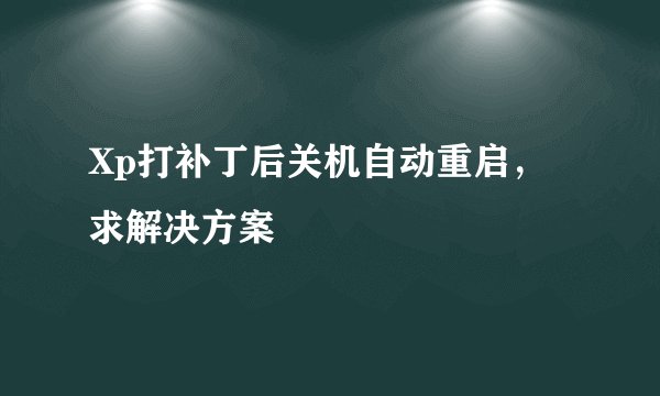 Xp打补丁后关机自动重启，求解决方案