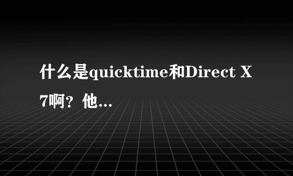 什么是quicktime和Direct X7啊？他们和flash8.0有什么联系？说的清楚一些 高分奖励