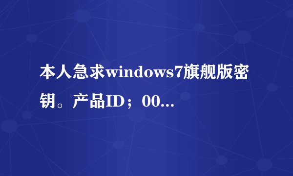 本人急求windows7旗舰版密钥。产品ID；00426-065-1283716-86075请你们帮帮忙。511012205@qq.com 谢谢