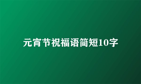 元宵节祝福语简短10字