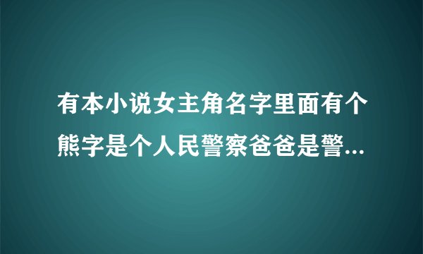 有本小说女主角名字里面有个熊字是个人民警察爸爸是警察局局长,书封面上写着有熊出没，爱请注意这句话
