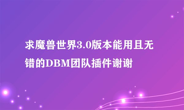 求魔兽世界3.0版本能用且无错的DBM团队插件谢谢