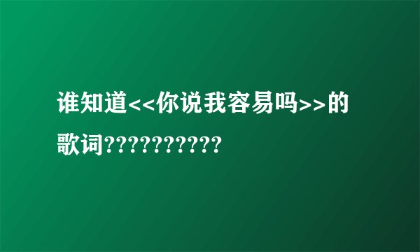 谁知道<<你说我容易吗>>的歌词??????????