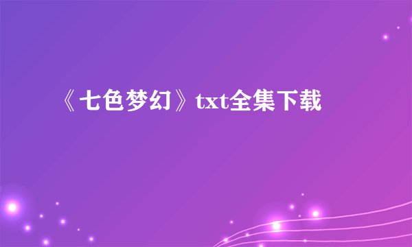 《七色梦幻》txt全集下载