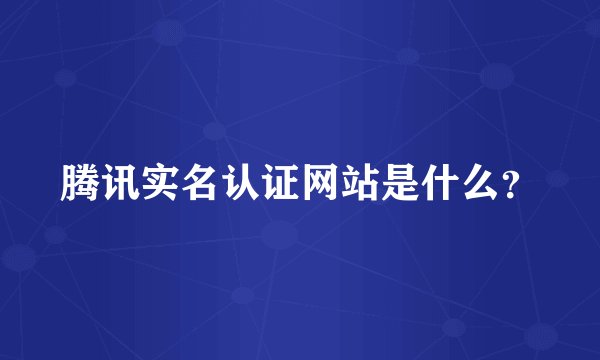 腾讯实名认证网站是什么？