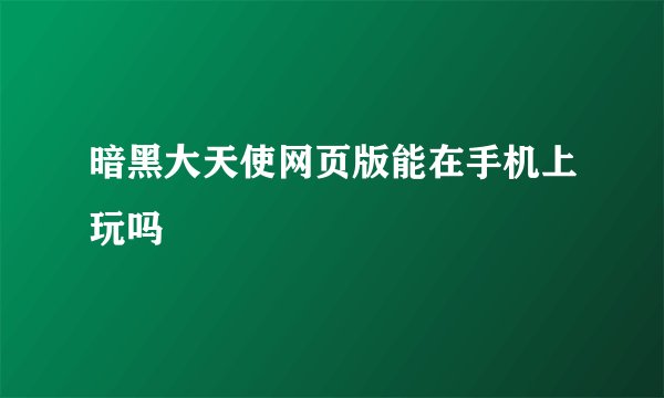暗黑大天使网页版能在手机上玩吗