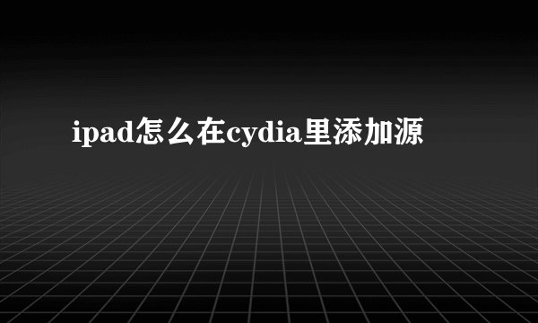 ipad怎么在cydia里添加源