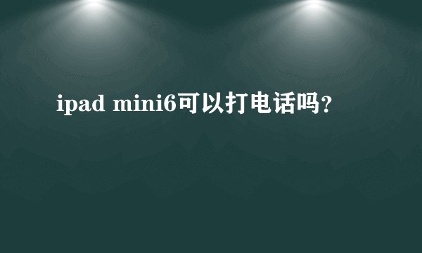 ipad mini6可以打电话吗？