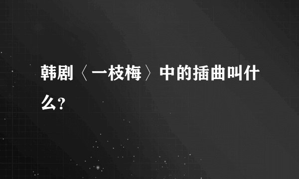 韩剧〈一枝梅〉中的插曲叫什么？