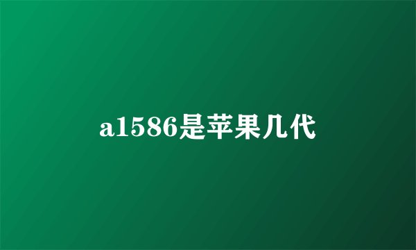 a1586是苹果几代