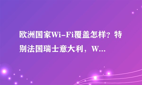 欧洲国家Wi-Fi覆盖怎样？特别法国瑞士意大利，Wi-Fi都收费吗？需要密码吗？手机、iPad可以