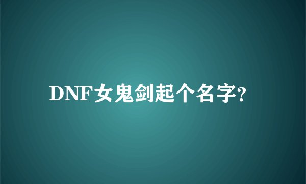 DNF女鬼剑起个名字？