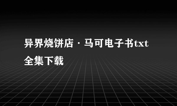 异界烧饼店·马可电子书txt全集下载