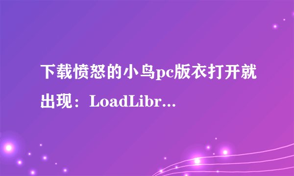 下载愤怒的小鸟pc版衣打开就出现：LoadLibrary failed with error 126