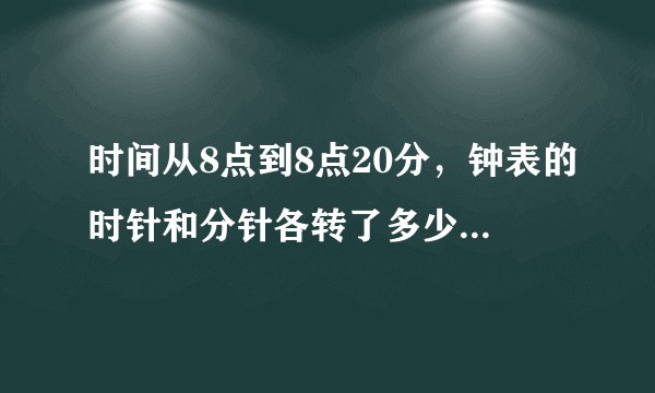 时间从8点到8点20分，钟表的时针和分针各转了多少度？在8点20分,时针和分针所成的小于平角的角是