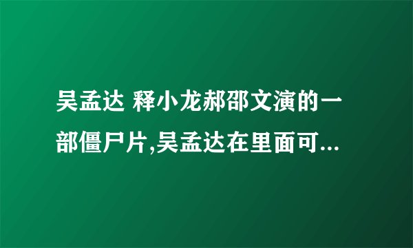 吴孟达 释小龙郝邵文演的一部僵尸片,吴孟达在里面可以变大那个片叫啥