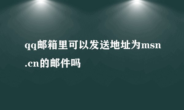 qq邮箱里可以发送地址为msn.cn的邮件吗