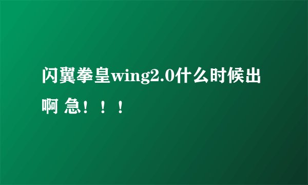 闪翼拳皇wing2.0什么时候出啊 急！！！