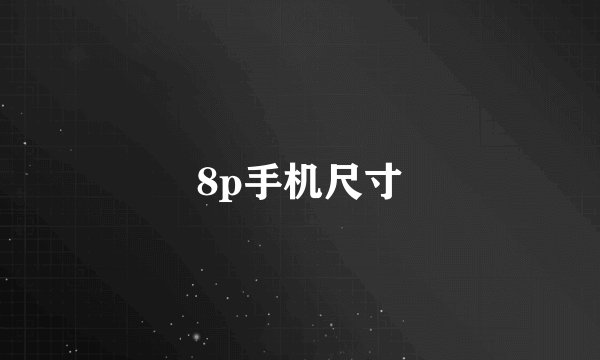 8p手机尺寸